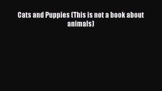 [PDF Download] Cats and Puppies (This is not a book about animals) [Download] Full Ebook