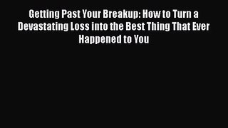 [PDF Download] Getting Past Your Breakup: How to Turn a Devastating Loss into the Best Thing