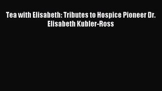 [PDF Download] Tea with Elisabeth: Tributes to Hospice Pioneer Dr. Elisabeth Kubler-Ross [Download]