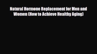 PDF Download Natural Hormone Replacement for Men and Women (How to Achieve Healthy Aging) Read