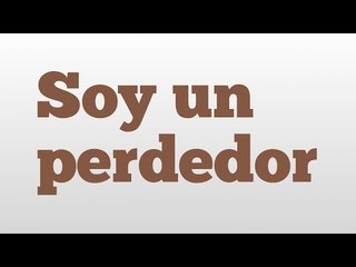 Soy un perdedor meaning and pronunciation