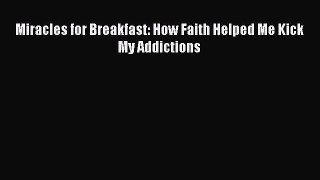 [PDF Download] Miracles for Breakfast: How Faith Helped Me Kick My Addictions [PDF] Online