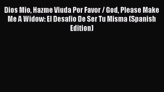[PDF Download] Dios Mio Hazme Viuda Por Favor / God Please Make Me A Widow: El Desafio De Ser