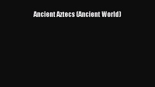 [PDF Download] Ancient Aztecs (Ancient World) [Read] Full Ebook