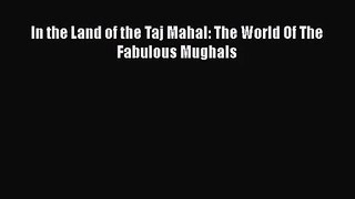[PDF Download] In the Land of the Taj Mahal: The World Of The Fabulous Mughals [PDF] Full Ebook
