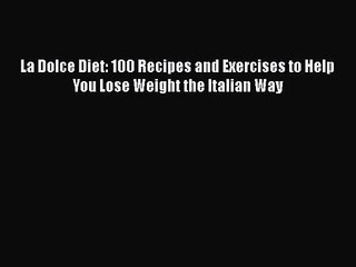Download La Dolce Diet: 100 Recipes and Exercises to Help You Lose Weight the Italian Way Ebook