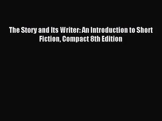 [PDF Download] The Story and Its Writer: An Introduction to Short Fiction Compact 8th Edition