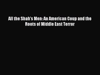 [PDF Download] All the Shah's Men: An American Coup and the Roots of Middle East Terror [Read]