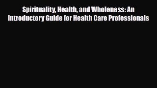 PDF Download Spirituality Health and Wholeness: An Introductory Guide for Health Care Professionals