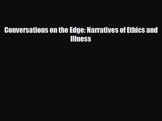 PDF Download Conversations on the Edge: Narratives of Ethics and Illness PDF Online