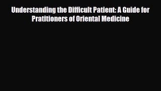 PDF Download Understanding the Difficult Patient: A Guide for Pratitioners of Oriental Medicine