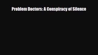PDF Download Problem Doctors: A Conspiracy of Silence Read Full Ebook