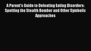 [PDF Download] A Parent's Guide to Defeating Eating Disorders: Spotting the Stealth Bomber