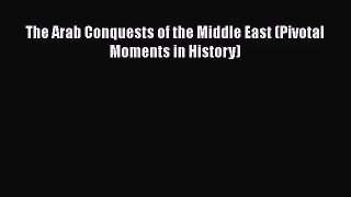 [PDF Download] The Arab Conquests of the Middle East (Pivotal Moments in History) [Read] Full