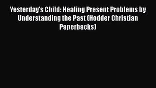 [PDF Download] Yesterday's Child: Healing Present Problems by Understanding the Past (Hodder