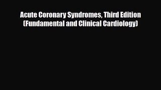 PDF Download Acute Coronary Syndromes Third Edition (Fundamental and Clinical Cardiology) Download