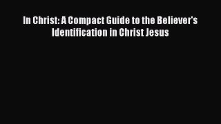[PDF Download] In Christ: A Compact Guide to the Believer's Identification in Christ Jesus