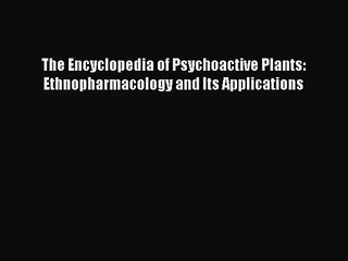 [PDF Download] The Encyclopedia of Psychoactive Plants: Ethnopharmacology and Its Applications