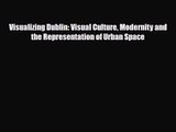 [PDF Download] Visualizing Dublin: Visual Culture Modernity and the Representation of Urban