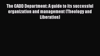 [PDF Download] The CADD Department: A guide to its successful organization and management (Theology