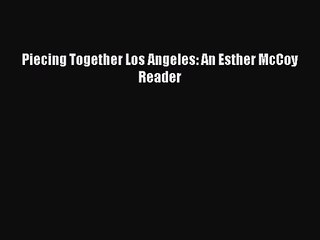 [PDF Download] Piecing Together Los Angeles: An Esther McCoy Reader [PDF] Online