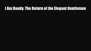 [PDF Download] I Am Dandy: The Return of the Elegant Gentleman [PDF] Online
