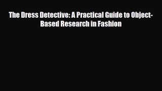 [PDF Download] The Dress Detective: A Practical Guide to Object-Based Research in Fashion [PDF]