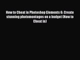 [PDF Download] How to Cheat in Photoshop Elements 6: Create stunning photomontages on a budget