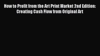 [PDF Download] How to Profit from the Art Print Market 2nd Edition: Creating Cash Flow from