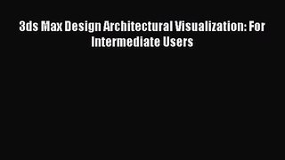 [PDF Download] 3ds Max Design Architectural Visualization: For Intermediate Users [Download]