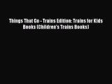 [PDF Download] Things That Go - Trains Edition: Trains for Kids Books (Children's Trains Books)