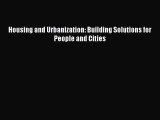 [PDF Download] Housing and Urbanization: Building Solutions for People and Cities [Read] Full