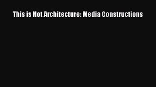 [PDF Download] This is Not Architecture: Media Constructions [PDF] Online