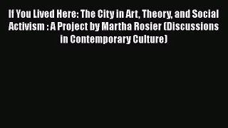 [PDF Download] If You Lived Here: The City in Art Theory and Social Activism : A Project by