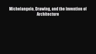 [PDF Download] Michelangelo Drawing and the Invention of Architecture [Read] Online