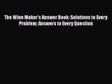 Read The Wine Maker's Answer Book: Solutions to Every Problem Answers to Every Question PDF
