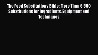 Download The Food Substitutions Bible: More Than 6500 Substitutions for Ingredients Equipment