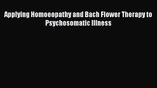 [PDF Download] Applying Homoeopathy and Bach Flower Therapy to Psychosomatic Illness [Download]