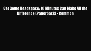 [PDF Download] Get Some Headspace: 10 Minutes Can Make All the Difference (Paperback) - Common