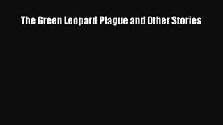 [PDF Download] The Green Leopard Plague and Other Stories [Read] Online