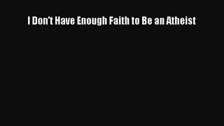 [PDF Download] I Don't Have Enough Faith to Be an Atheist [PDF] Full Ebook