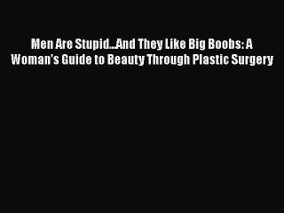 [PDF Download] Men Are Stupid...And They Like Big Boobs: A Woman's Guide to Beauty Through