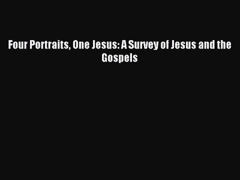 [PDF Download] Four Portraits One Jesus: A Survey of Jesus and the Gospels [Download] Full