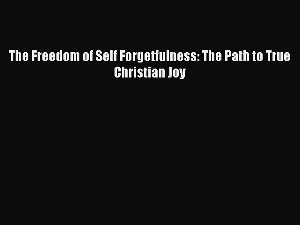 [PDF Download] The Freedom of Self Forgetfulness: The Path to True Christian Joy [Download]