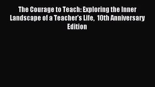 [PDF Download] The Courage to Teach: Exploring the Inner Landscape of a Teacher's Life  10th