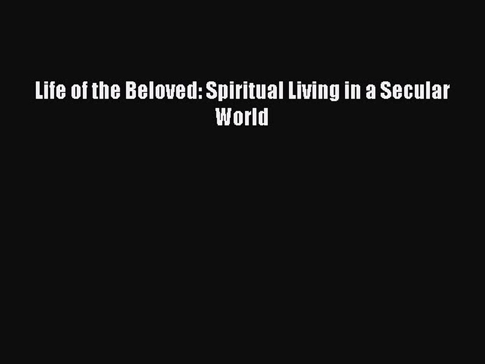 [PDF Download] Life of the Beloved: Spiritual Living in a Secular World [Download] Online