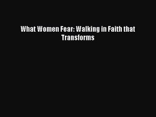 [PDF Download] What Women Fear: Walking in Faith that Transforms [Read] Online
