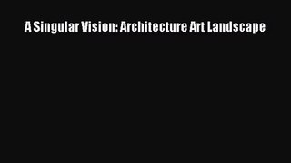 [PDF Download] A Singular Vision: Architecture Art Landscape [Read] Full Ebook