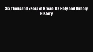 Download Six Thousand Years of Bread: Its Holy and Unholy History PDF Free