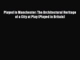 [PDF Download] Played in Manchester: The Architectural Heritage of a City at Play (Played in